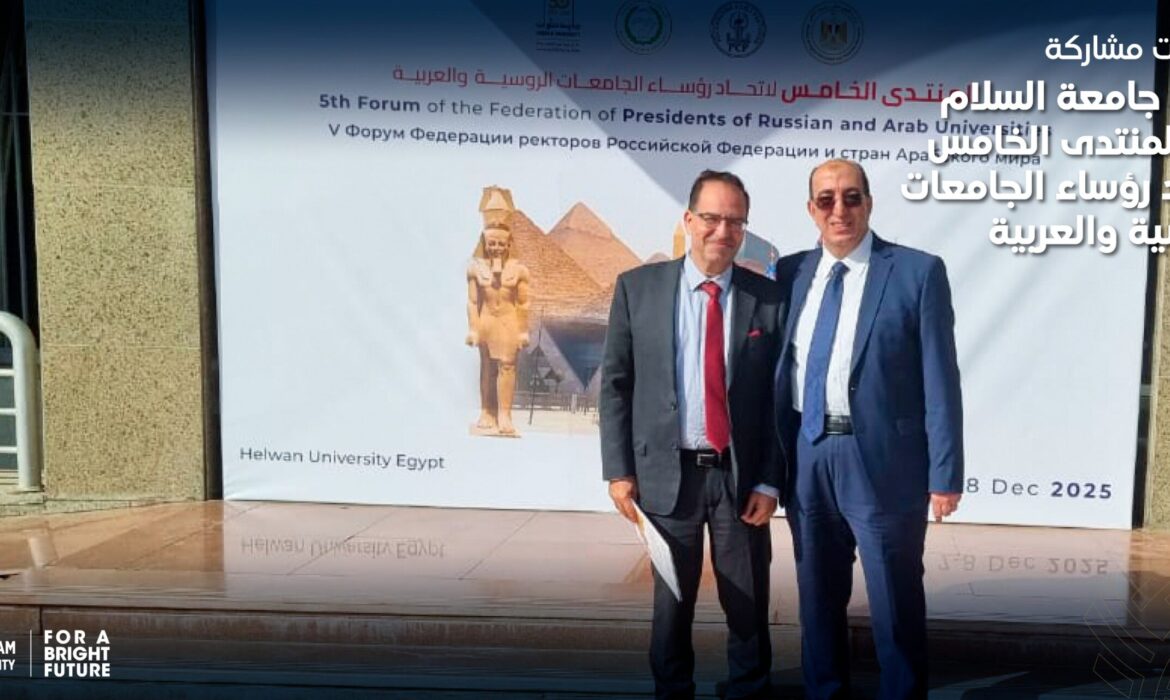 فعاليات مشاركة رئيس جامعة السلام في المنتدى الخامس لاتحاد رؤساء الجامعات الروسية والعربية